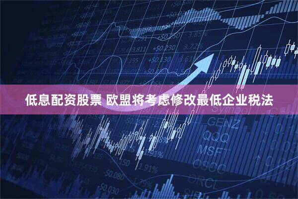 低息配资股票 欧盟将考虑修改最低企业税法