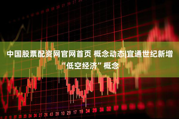 中国股票配资网官网首页 概念动态|宜通世纪新增“低空经济”概念