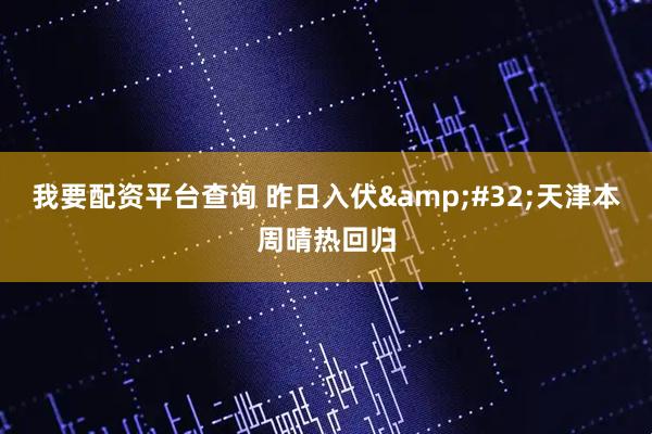 我要配资平台查询 昨日入伏 天津本周晴热回归