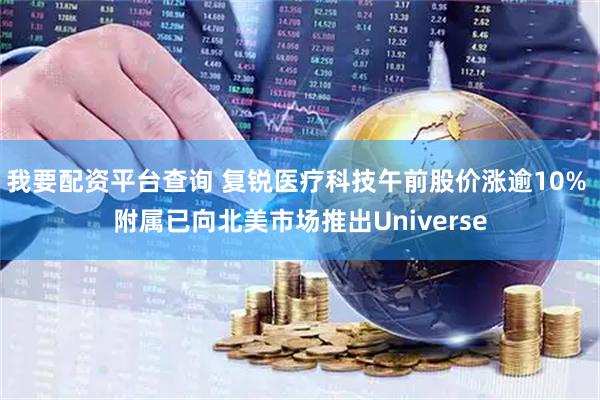我要配资平台查询 复锐医疗科技午前股价涨逾10% 附属已向北美市场推出Universe