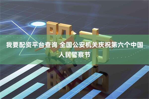 我要配资平台查询 全国公安机关庆祝第六个中国人民警察节