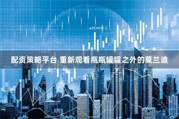 配资策略平台 重新观看瓶瓶罐罐之外的莫兰迪
