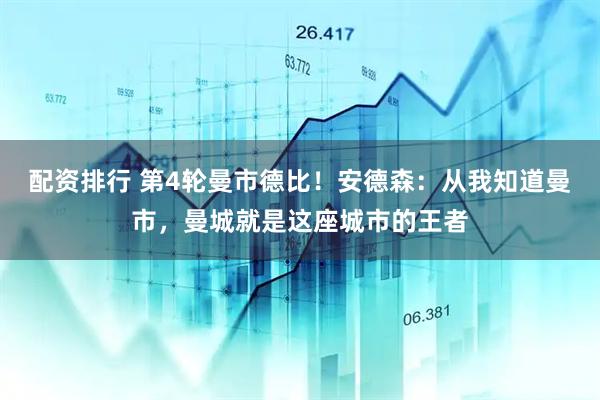 配资排行 第4轮曼市德比!安德森:从我知道曼市,曼城就是这座城市的王者