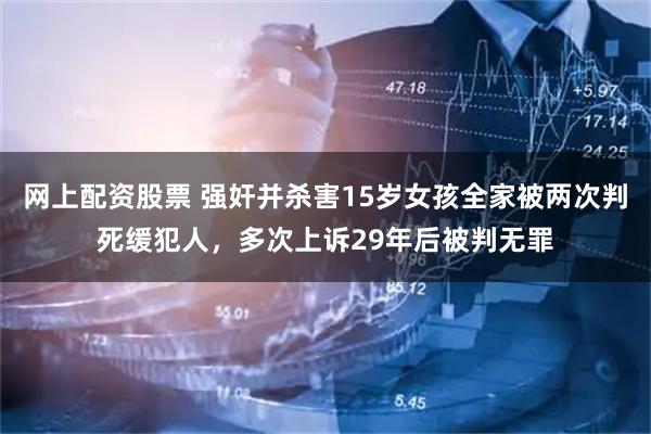 网上配资股票 强奸并杀害15岁女孩全家被两次判死缓犯人，多次上诉29年后被判无罪